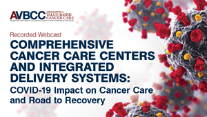 April 30, 2020: Comprehensive Cancer Care Centers and Integrated Delivery Systems: COVID-19 Impact on Cancer Care and Road to Recovery