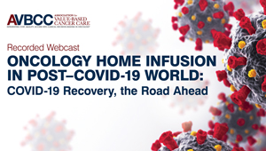 July 15, 2020: Oncology Home Infusion in Post-COVID-19 World: COVID-19 Recovery, the Road Ahead